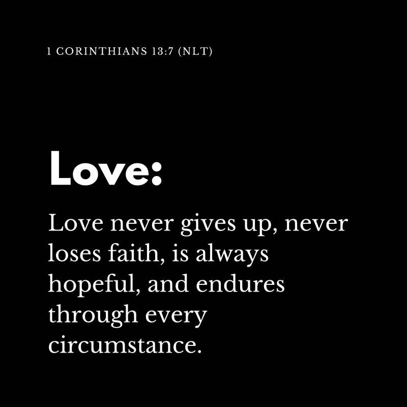 Love never gives up, never loses faith, is always hopeful, and endures through every circumstance. (1)